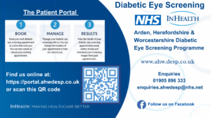 A blue and white informative image. Top left includes the NHS and InHealth logo. Arden, Herefordshire and Worcestershire Diabetic Eye Screening Programme. The Patient Portal. Number 1, book. Book your next diabetic eye screening appointment at a time that suits you. You can also cancel or rebook your existing appointment. Number 2, Manage. Manage your diabetic eye screening with us. You can change the location of your appointment or how we contact you. Number 3, Results. View the results of your diabetic eye screening appointments easily online. Access and download your screening images from past appointments. There is a picture of a QR code. Contact information. www.ahw.desp.co.uk, enquires 01905 896 333, enquires.ahwdesp@nhs.net. Find us online at: portal.ahwdesp.co.uk. Bottom right corner, the facebook logo with text "Follow us on Facebook. Bottom left corner, InHealth, making healthcare better.